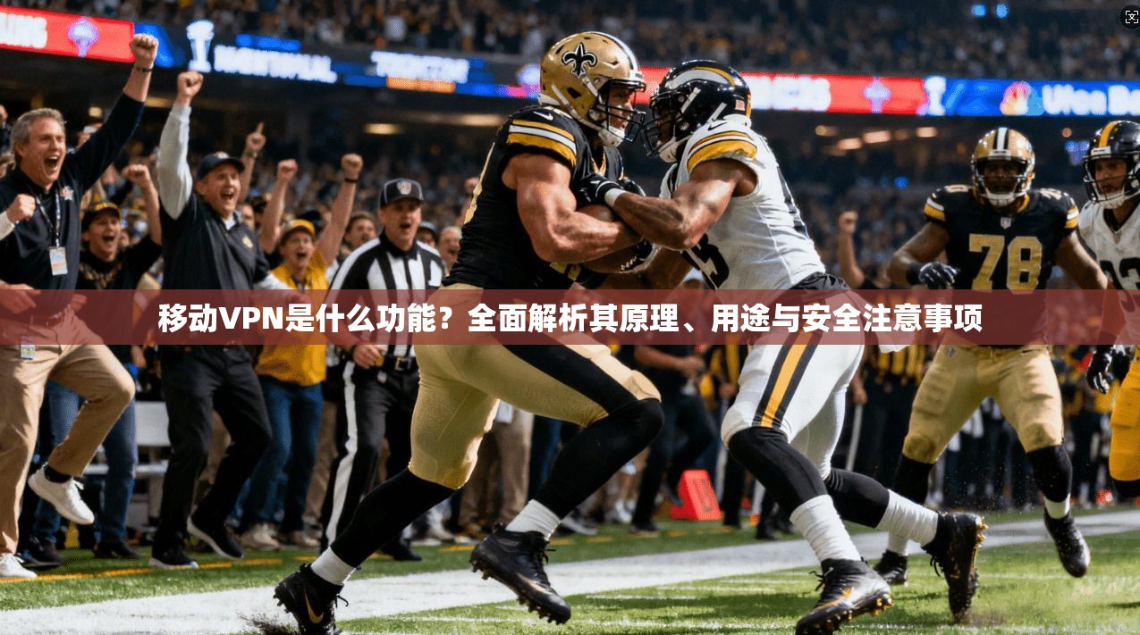 移动VPN是什么功能?全面解析其原理、用途与安全注意事项 移动VPN是什么功能?全面解析其原理、用途与安全注意事项