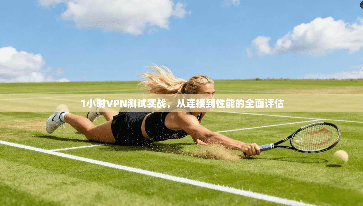 1小时VPN测试实战，从连接到性能的全面评估