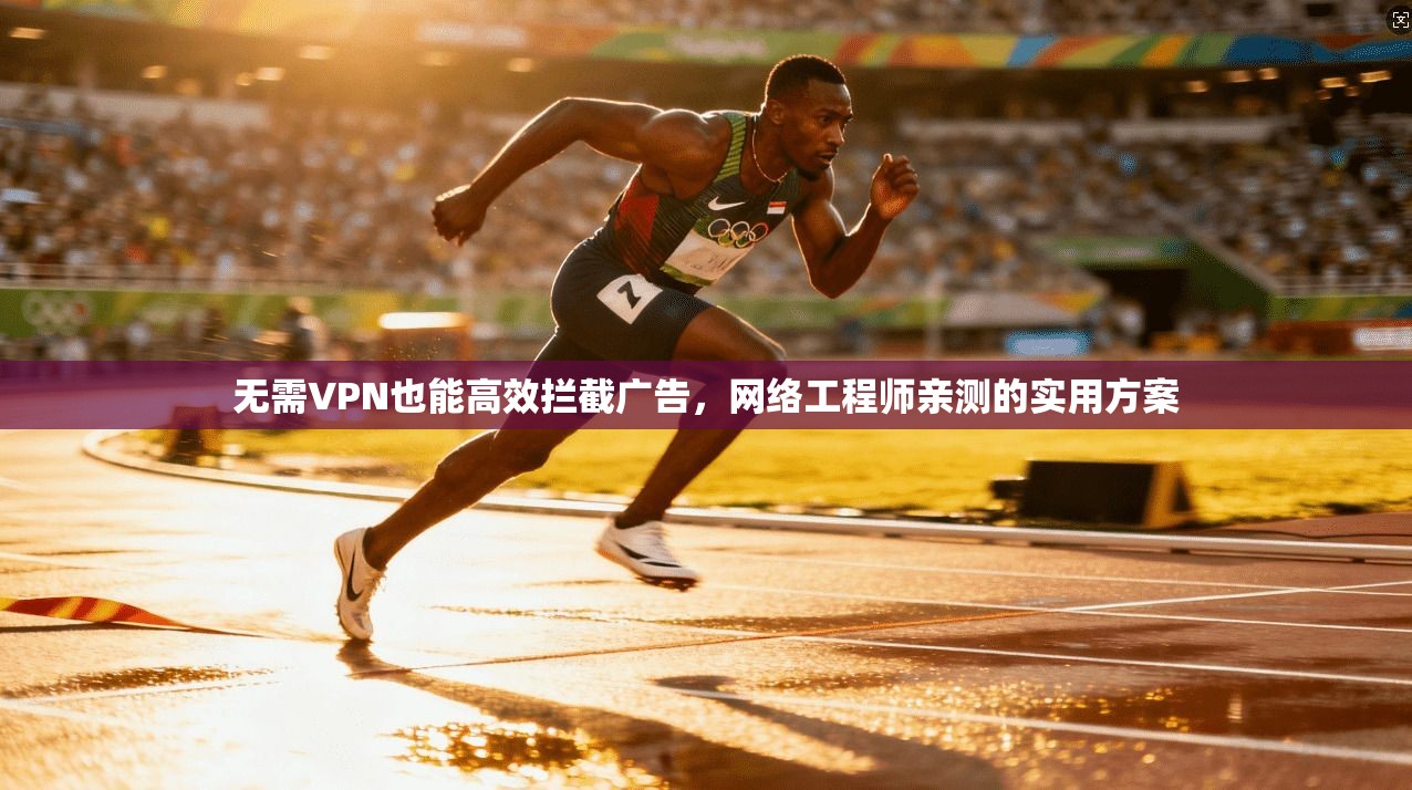 无需VPN也能高效拦截广告，网络工程师亲测的实用方案