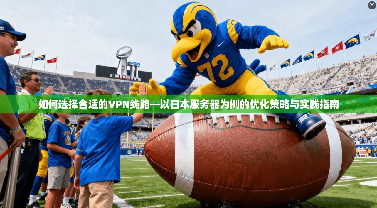 如何选择合适的VPN线路—以日本服务器为例的优化策略与实践指南 如何选择合适的VPN线路—以日本服务器为例的优化策略与实践指南
