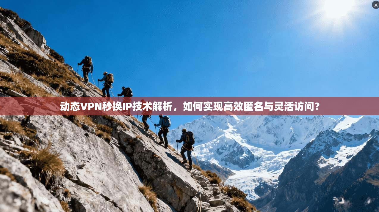 动态VPN秒换IP技术解析,如何实现高效匿名与灵活访问? 动态VPN秒换IP技术解析,如何实现高效匿名与灵活访问?