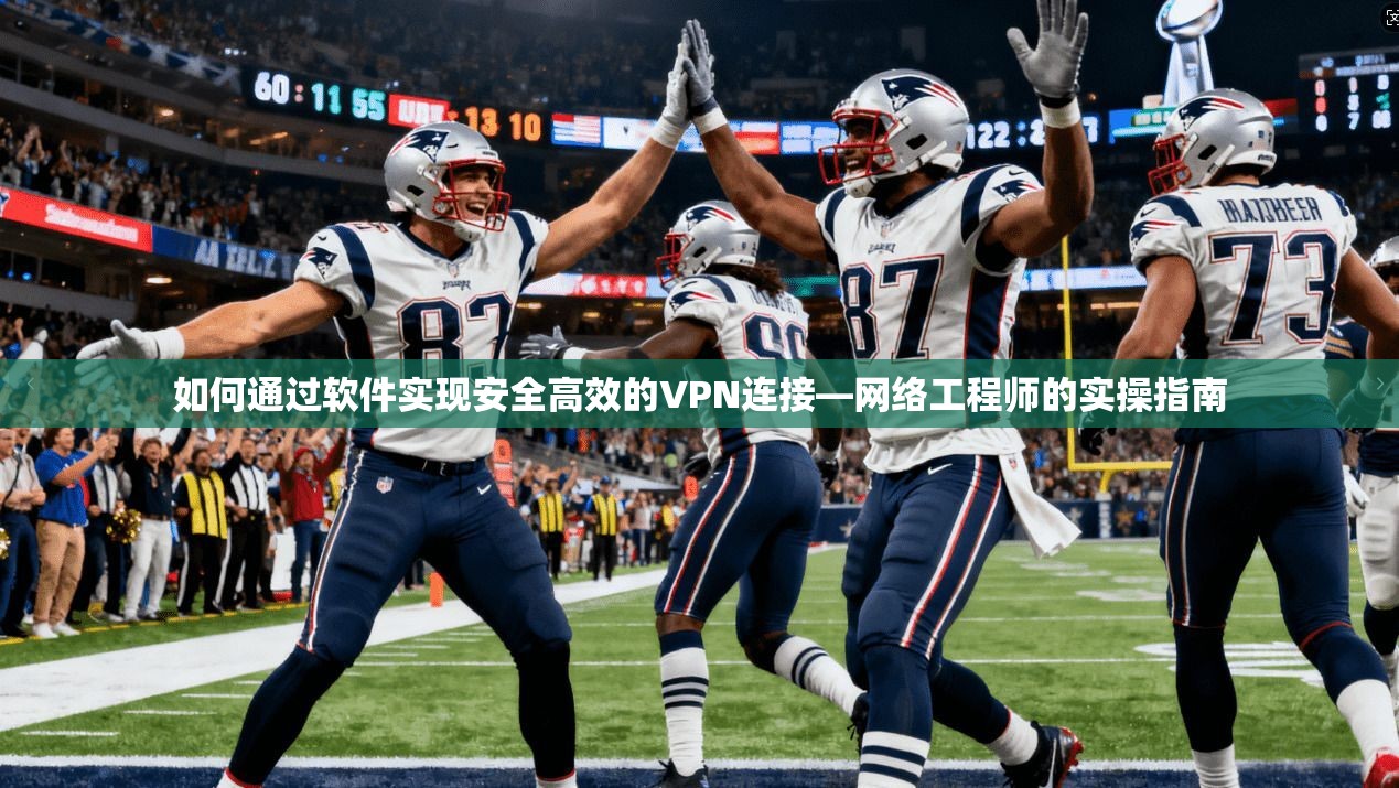 如何通过软件实现安全高效的VPN连接—网络工程师的实操指南 如何通过软件实现安全高效的VPN连接—网络工程师的实操指南