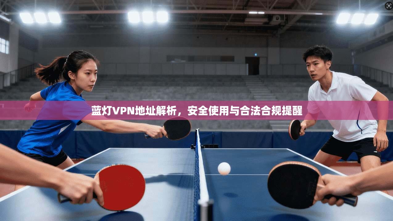 蓝灯VPN地址解析,安全使用与合法合规提醒 蓝灯VPN地址解析,安全使用与合法合规提醒