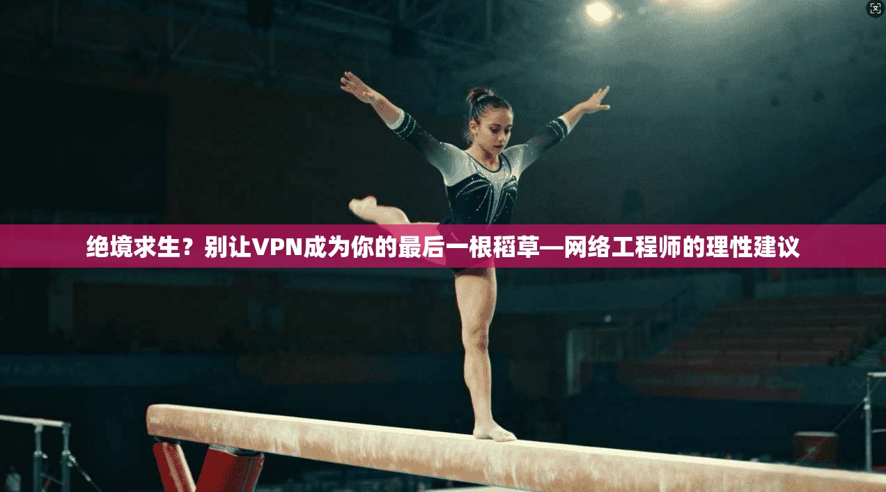 绝境求生？别让VPN成为你的最后一根稻草—网络工程师的理性建议