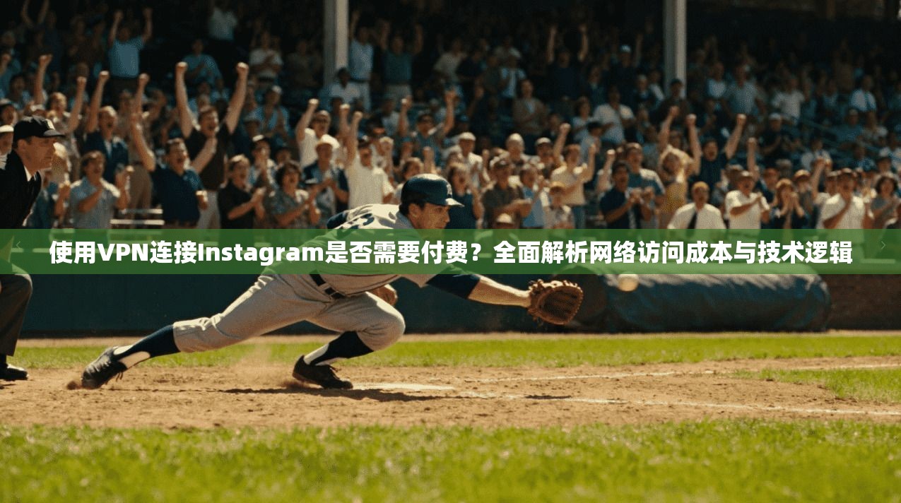使用VPN连接Instagram是否需要付费？全面解析网络访问成本与技术逻辑
