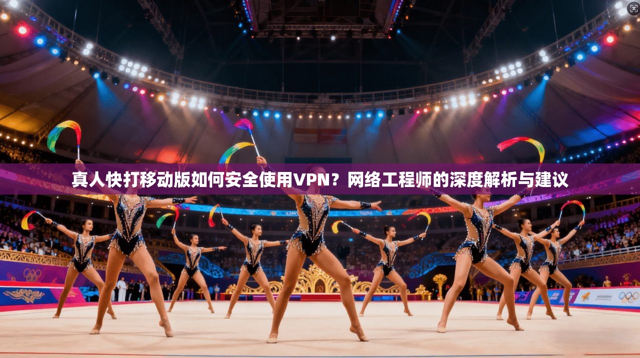 真人快打移动版如何安全使用VPN?网络工程师的深度解析与建议 真人快打移动版如何安全使用VPN?网络工程师的深度解析与建议