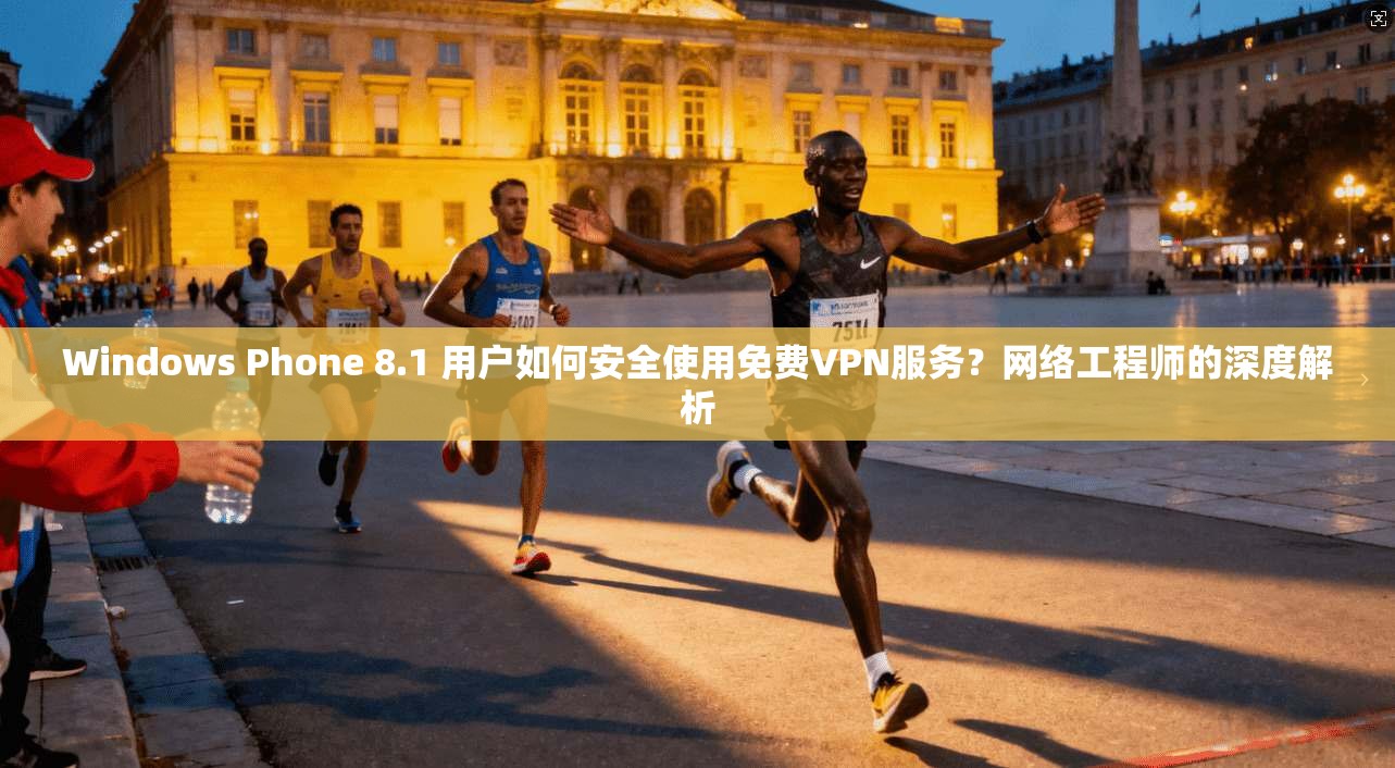 Windows Phone 8.1 用户如何安全使用免费VPN服务？网络工程师的深度解析