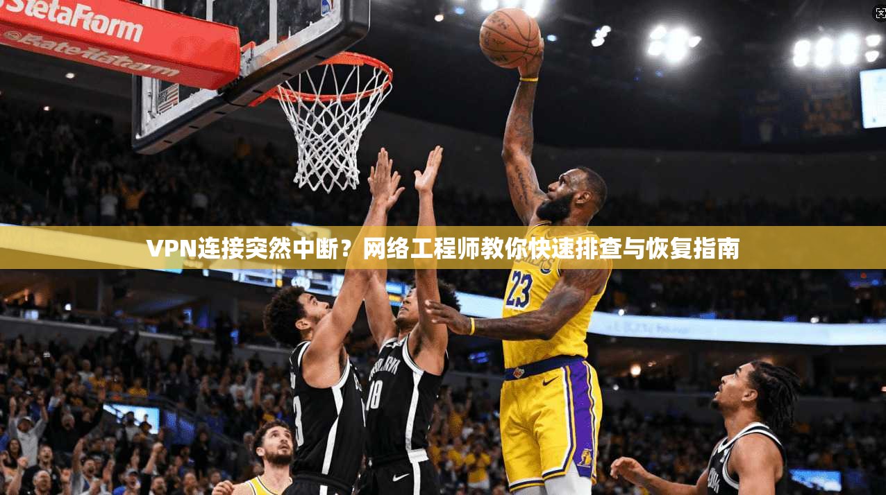 VPN连接突然中断?网络工程师教你快速排查与恢复指南 VPN连接突然中断?网络工程师教你快速排查与恢复指南