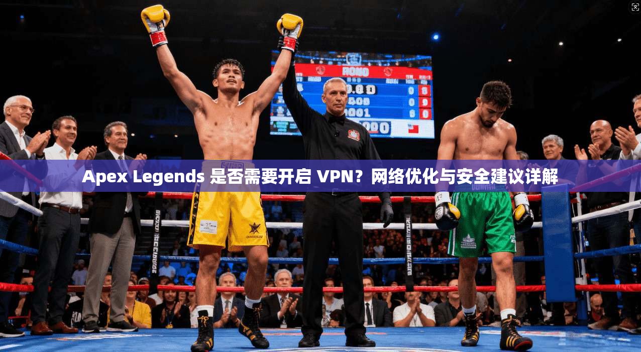 Apex Legends 是否需要开启 VPN?网络优化与安全建议详解 Apex Legends 是否需要开启 VPN?网络优化与安全建议详解