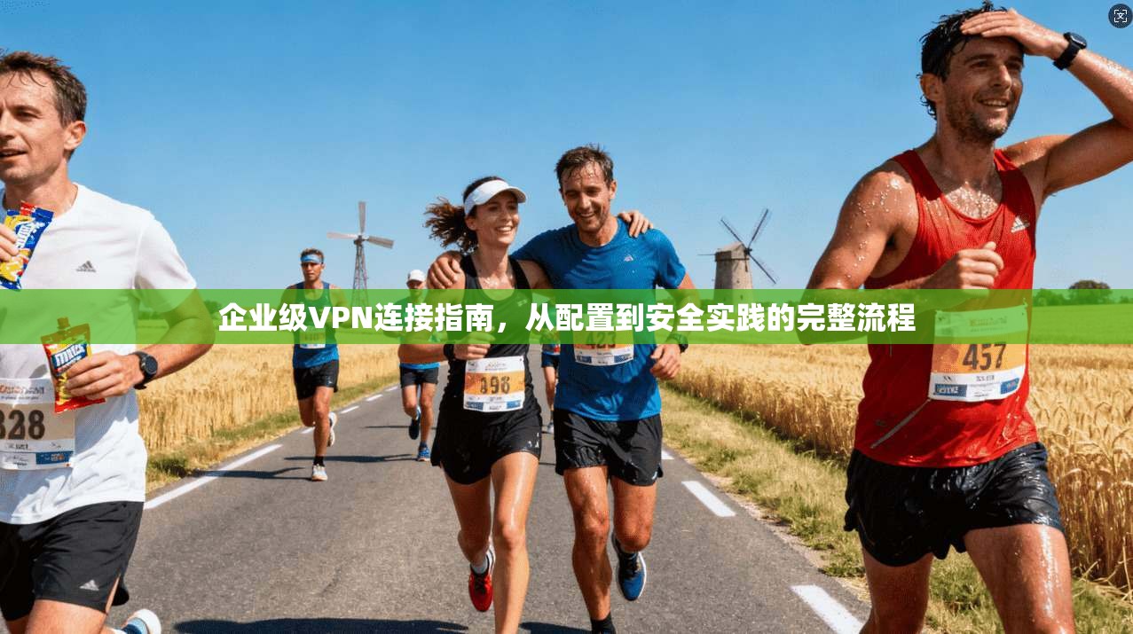 企业级VPN连接指南,从配置到安全实践的完整流程 企业级VPN连接指南,从配置到安全实践的完整流程