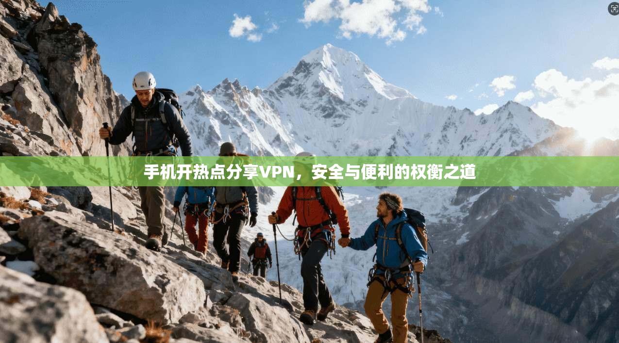 手机开热点分享VPN,安全与便利的权衡之道 手机开热点分享VPN,安全与便利的权衡之道