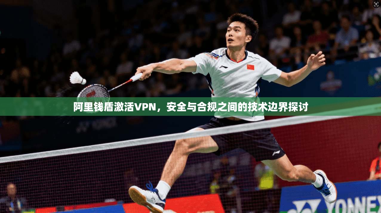 阿里钱盾激活VPN,安全与合规之间的技术边界探讨 阿里钱盾激活VPN,安全与合规之间的技术边界探讨