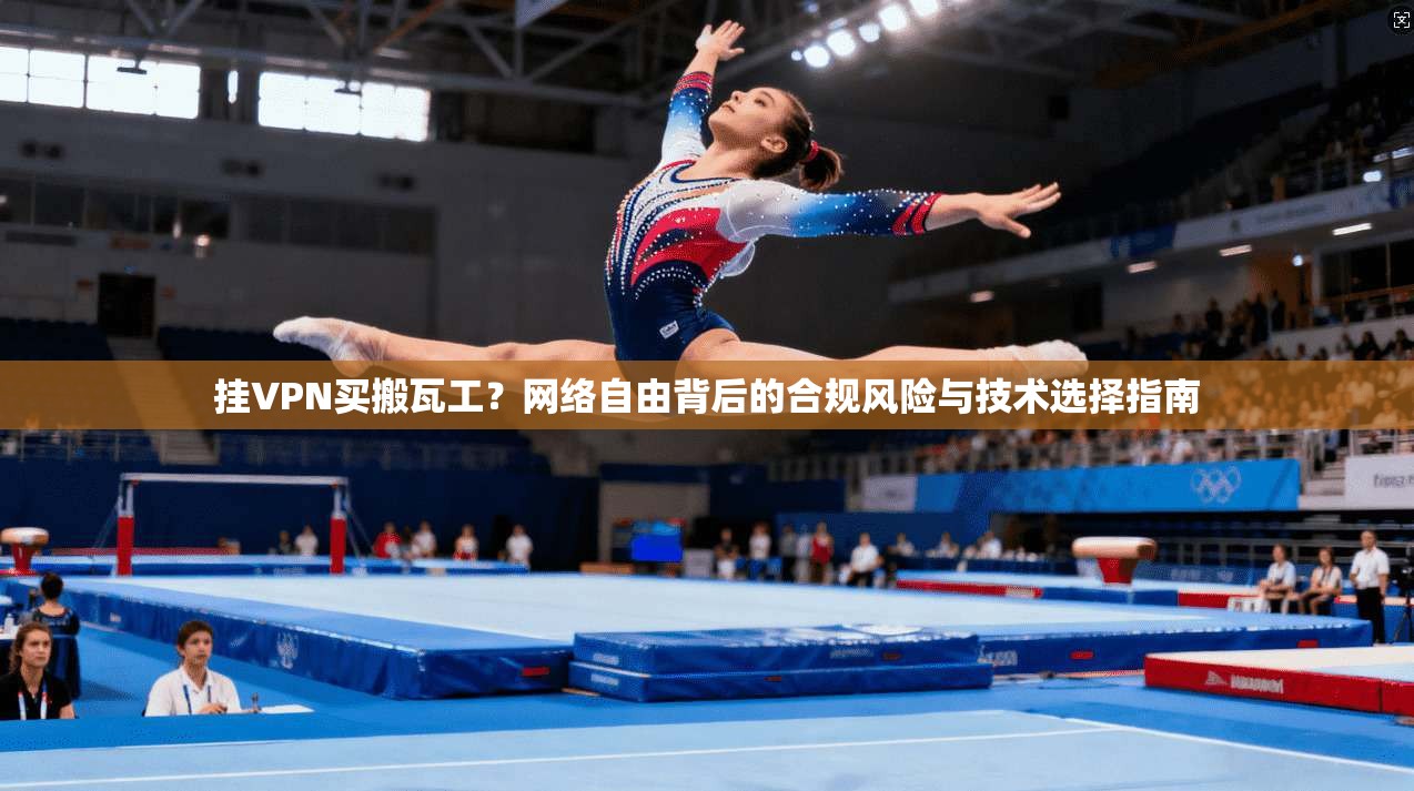 挂VPN买搬瓦工?网络自由背后的合规风险与技术选择指南 挂VPN买搬瓦工?网络自由背后的合规风险与技术选择指南