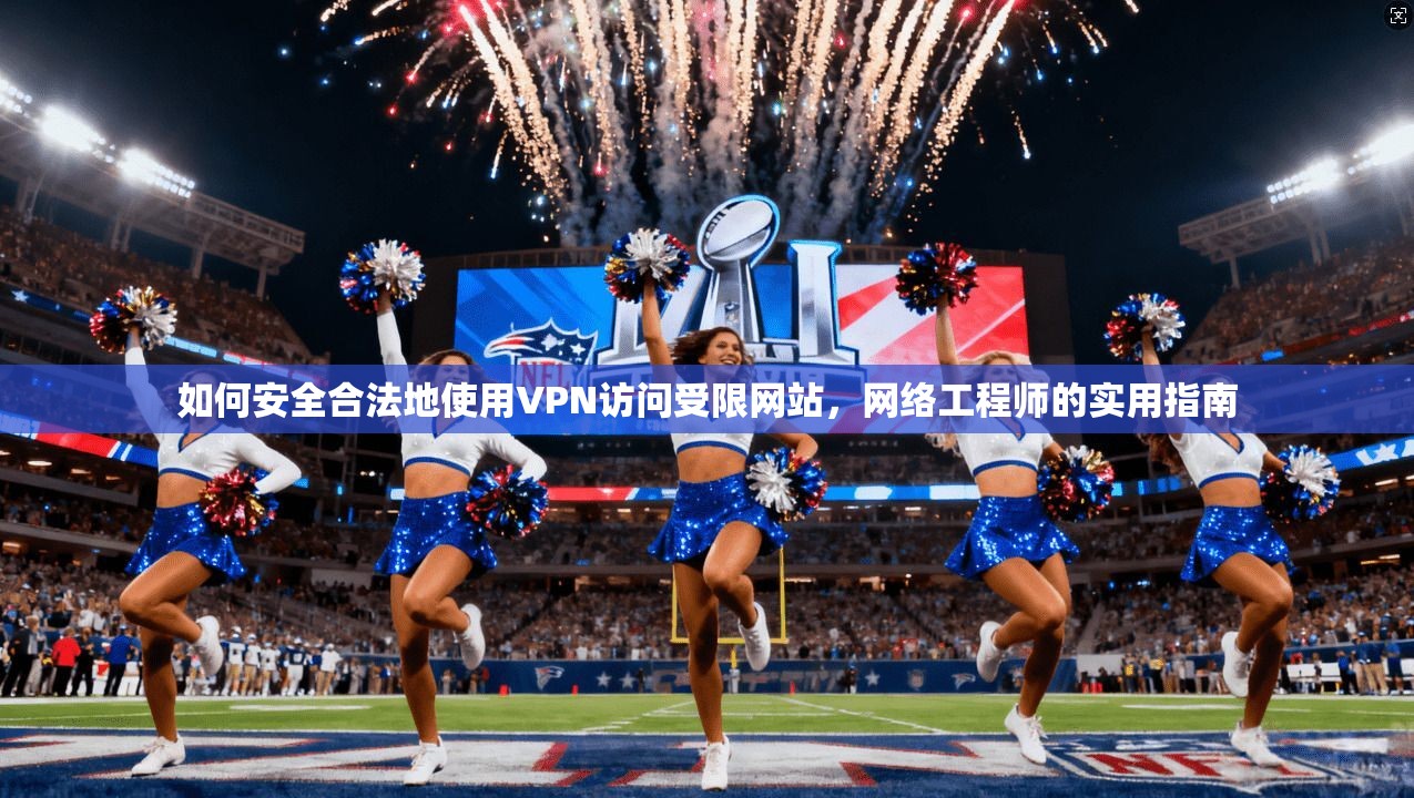 如何安全合法地使用VPN访问受限网站,网络工程师的实用指南 如何安全合法地使用VPN访问受限网站,网络工程师的实用指南