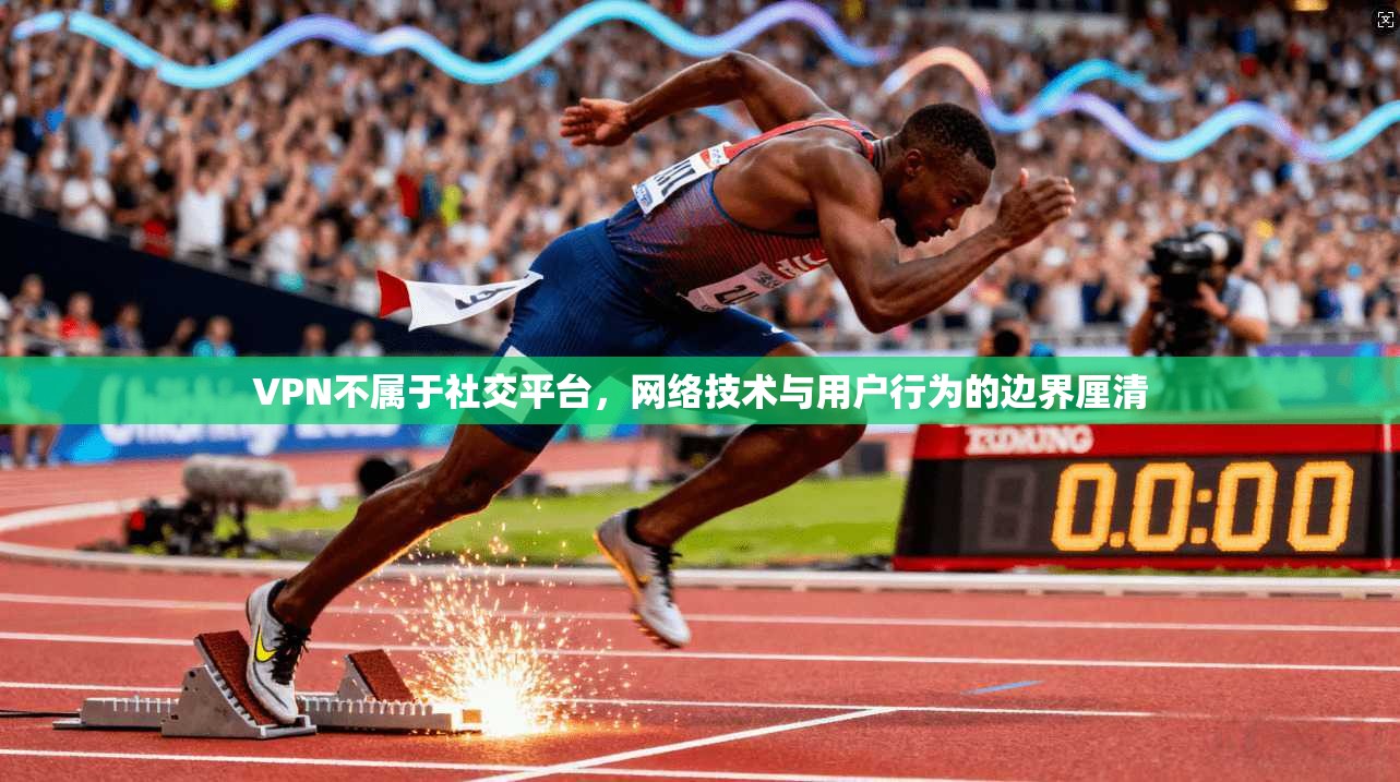 VPN不属于社交平台,网络技术与用户行为的边界厘清 VPN不属于社交平台,网络技术与用户行为的边界厘清