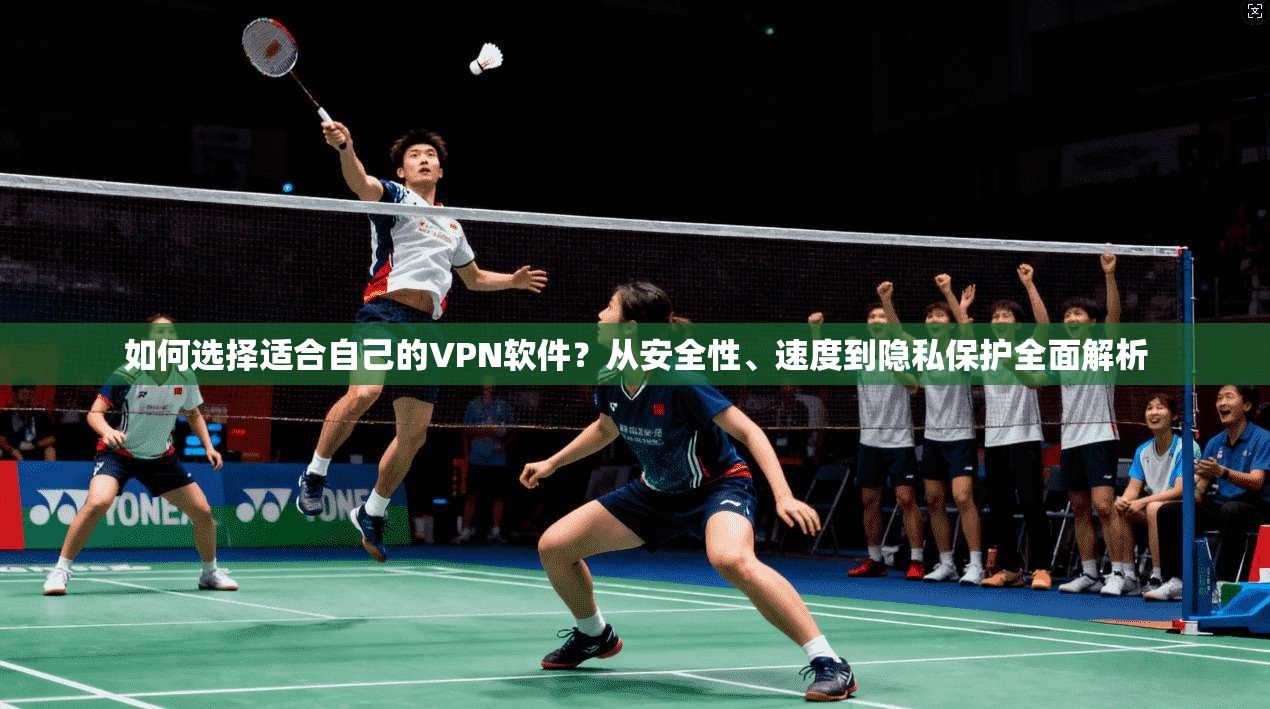 如何选择适合自己的VPN软件?从安全性、速度到隐私保护全面解析 如何选择适合自己的VPN软件?从安全性、速度到隐私保护全面解析