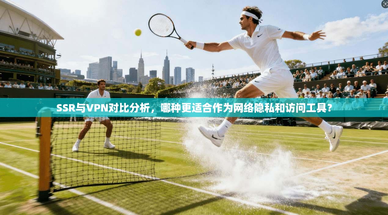 SSR与VPN对比分析,哪种更适合作为网络隐私和访问工具? SSR与VPN对比分析,哪种更适合作为网络隐私和访问工具?
