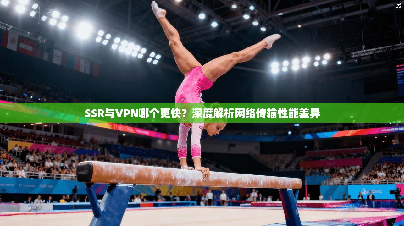 SSR与VPN哪个更快？深度解析网络传输性能差异