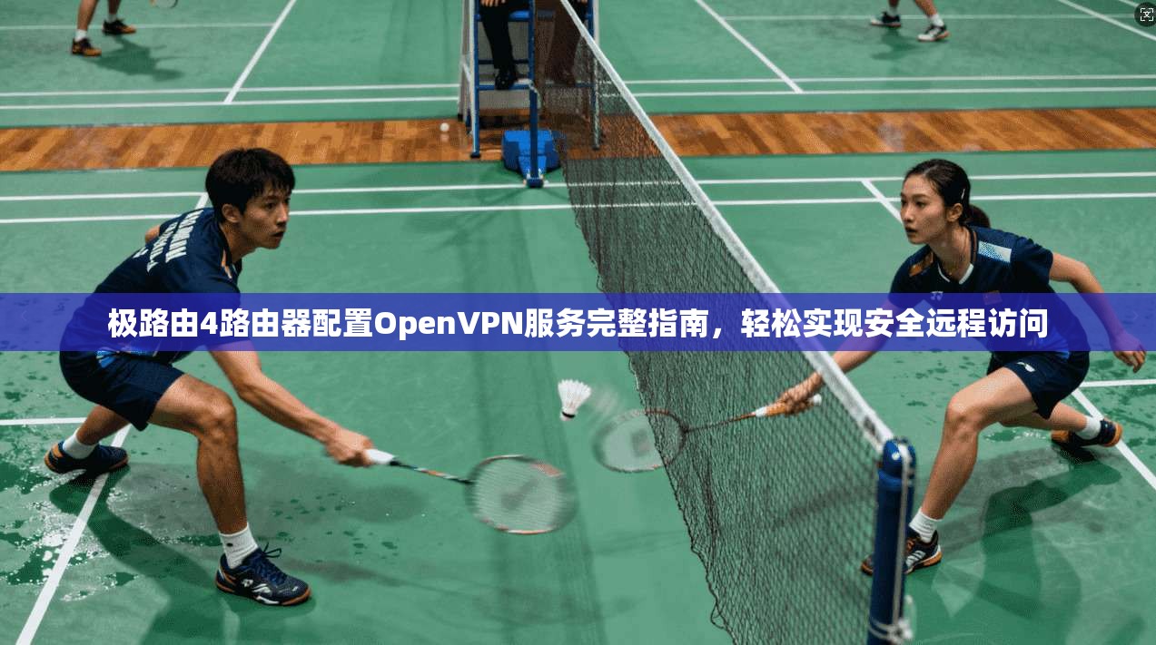极路由4路由器配置OpenVPN服务完整指南,轻松实现安全远程访问 极路由4路由器配置OpenVPN服务完整指南,轻松实现安全远程访问