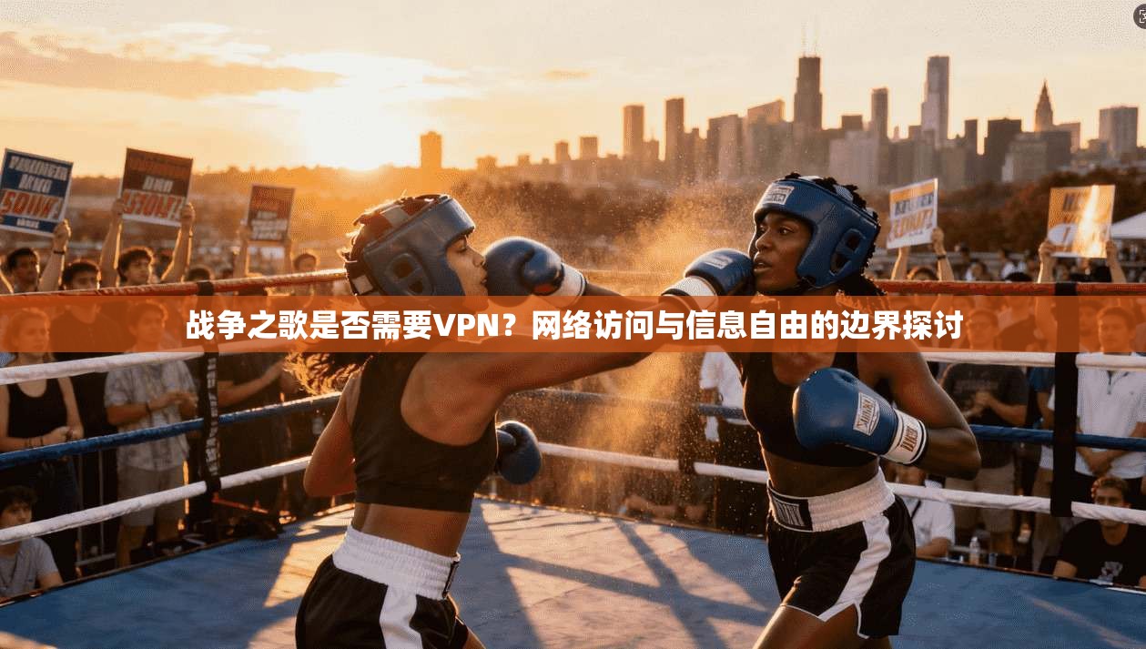 战争之歌是否需要VPN?网络访问与信息自由的边界探讨 战争之歌是否需要VPN?网络访问与信息自由的边界探讨