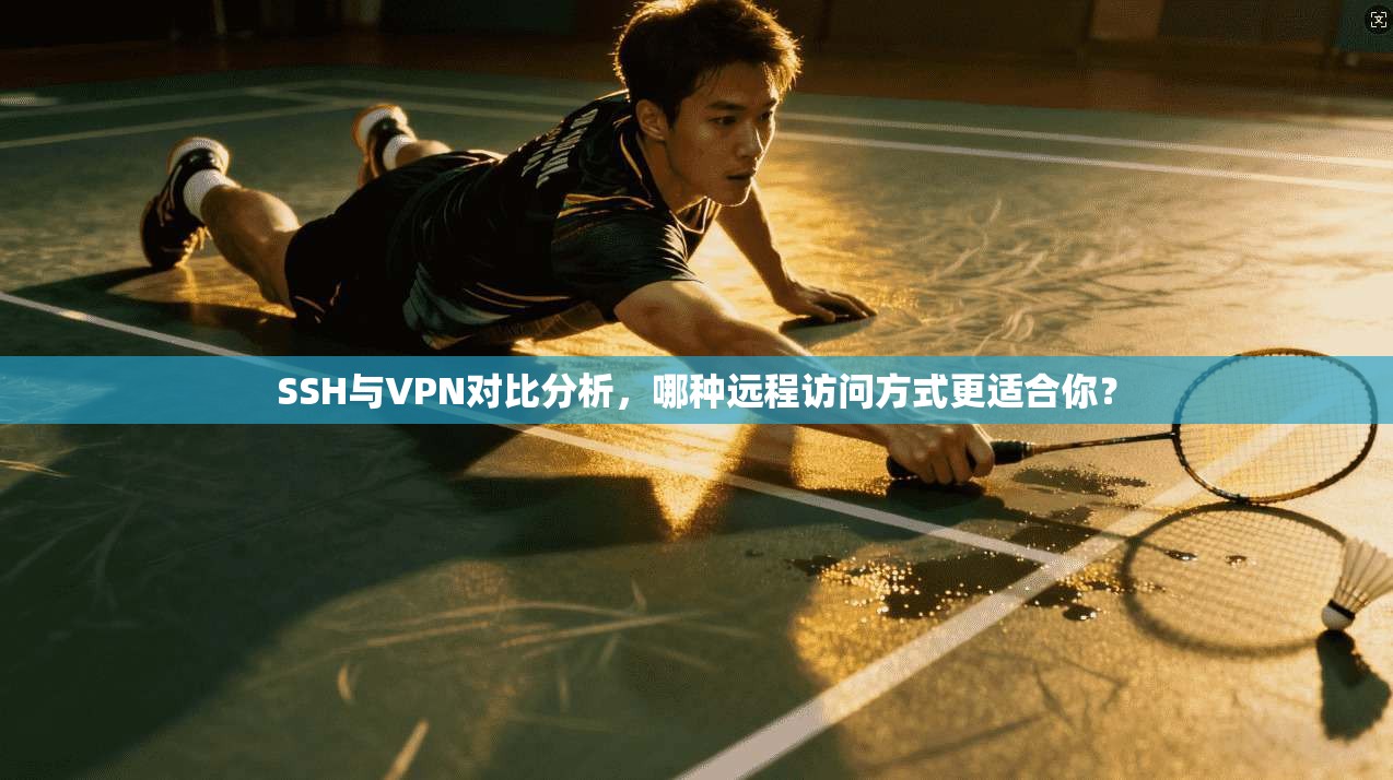 SSH与VPN对比分析,哪种远程访问方式更适合你? SSH与VPN对比分析,哪种远程访问方式更适合你?