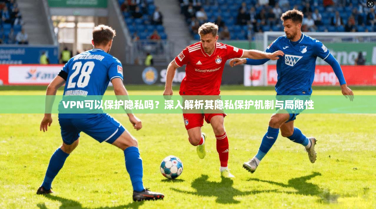 VPN可以保护隐私吗?深入解析其隐私保护机制与局限性 VPN可以保护隐私吗?深入解析其隐私保护机制与局限性