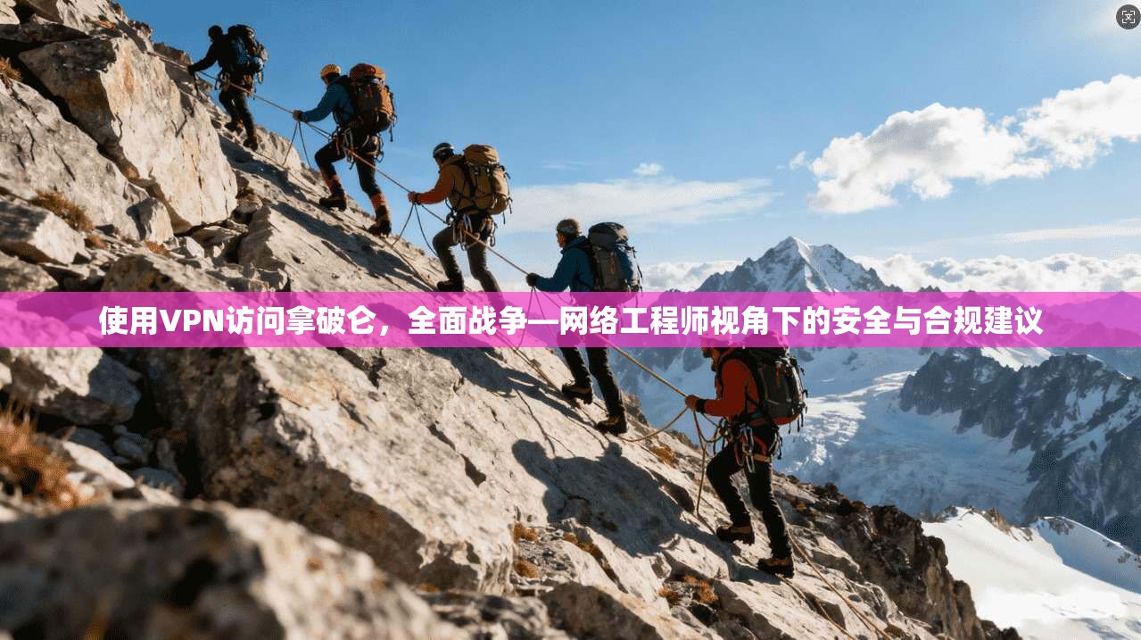 使用VPN访问拿破仑,全面战争—网络工程师视角下的安全与合规建议 使用VPN访问拿破仑,全面战争—网络工程师视角下的安全与合规建议