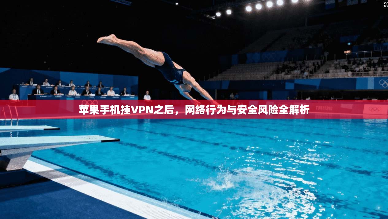 苹果手机挂VPN之后，网络行为与安全风险全解析