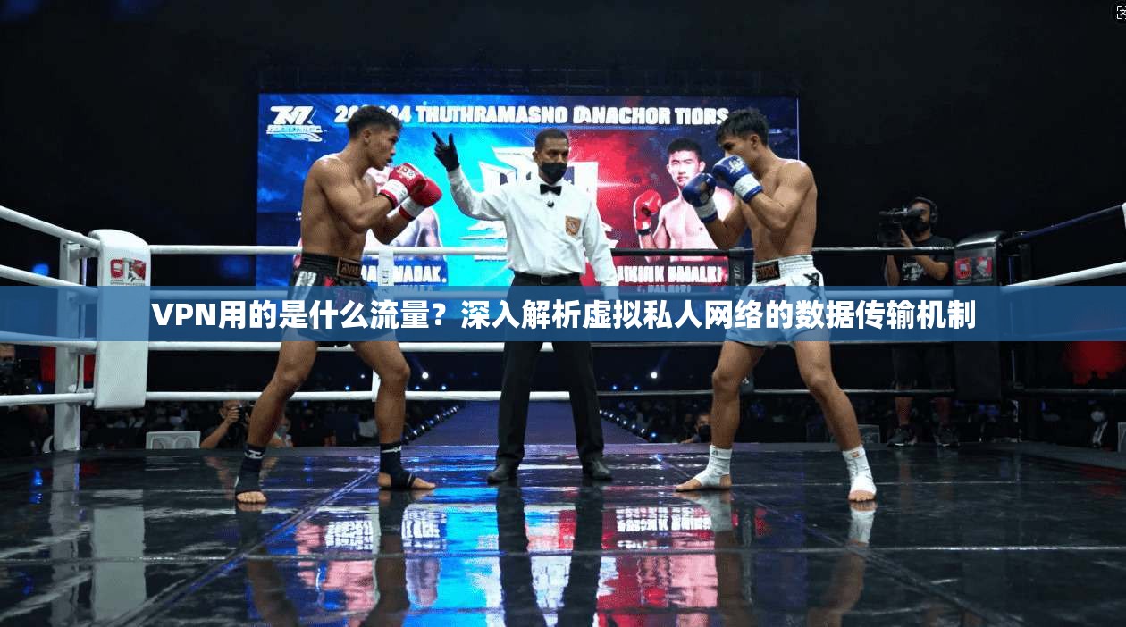 VPN用的是什么流量？深入解析虚拟私人网络的数据传输机制