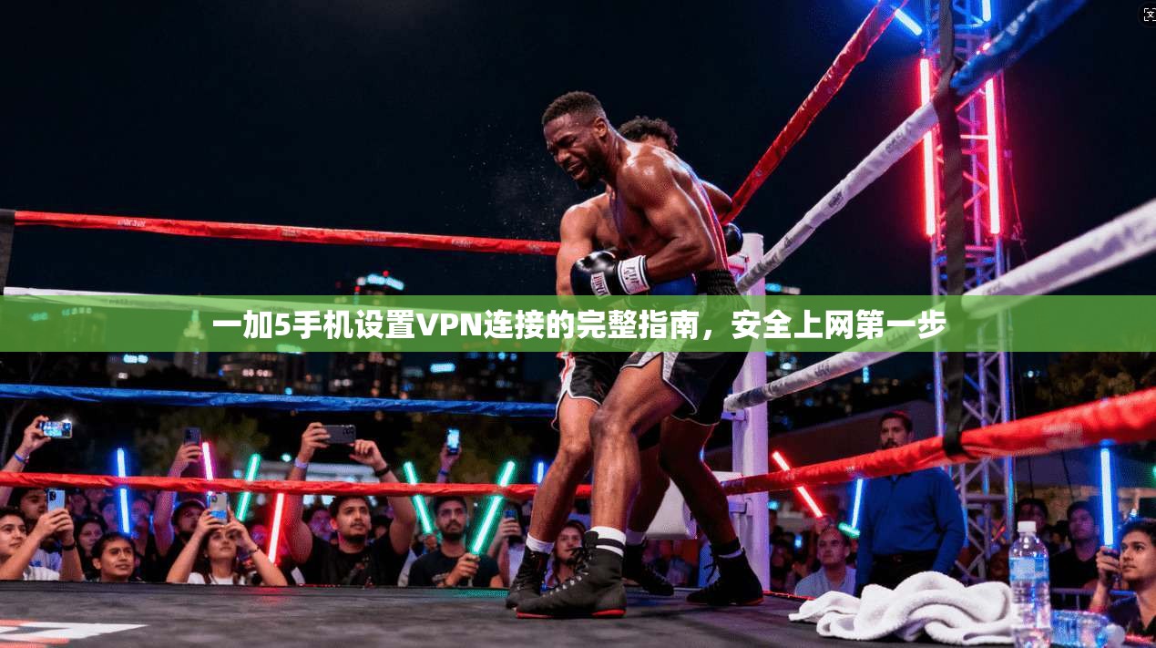 一加5手机设置VPN连接的完整指南，安全上网第一步