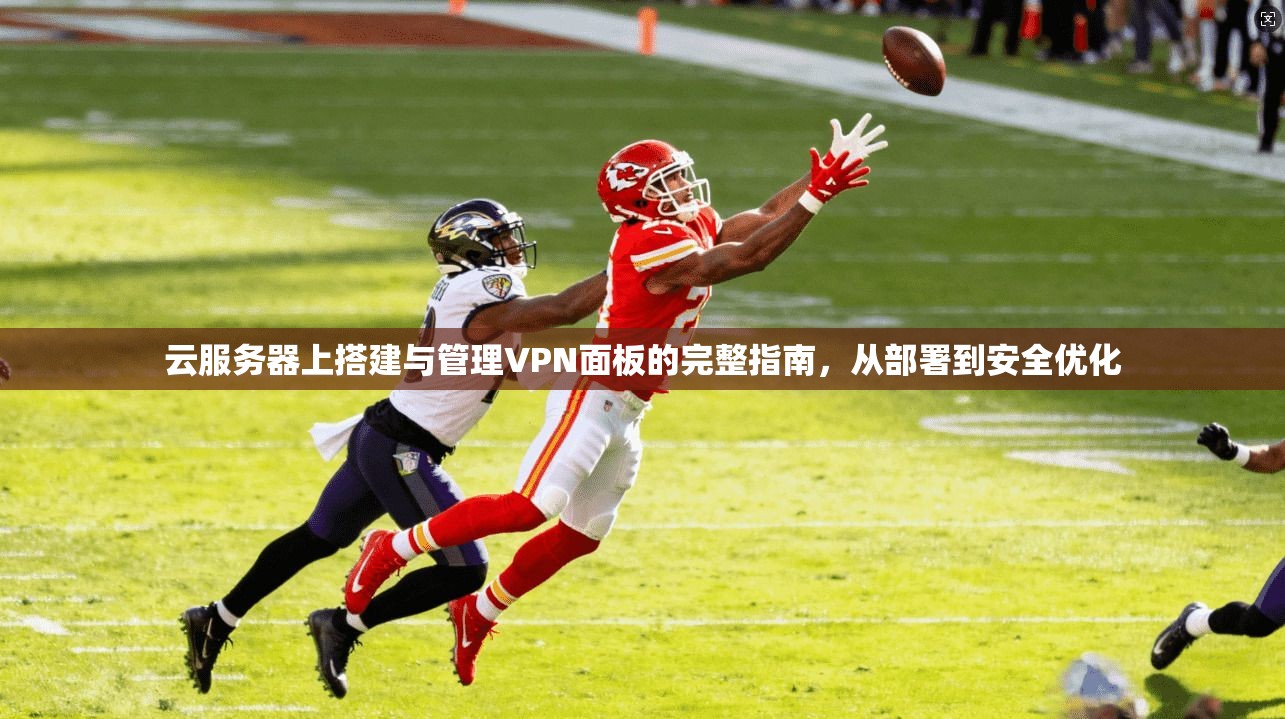 云服务器上搭建与管理VPN面板的完整指南,从部署到安全优化 云服务器上搭建与管理VPN面板的完整指南,从部署到安全优化
