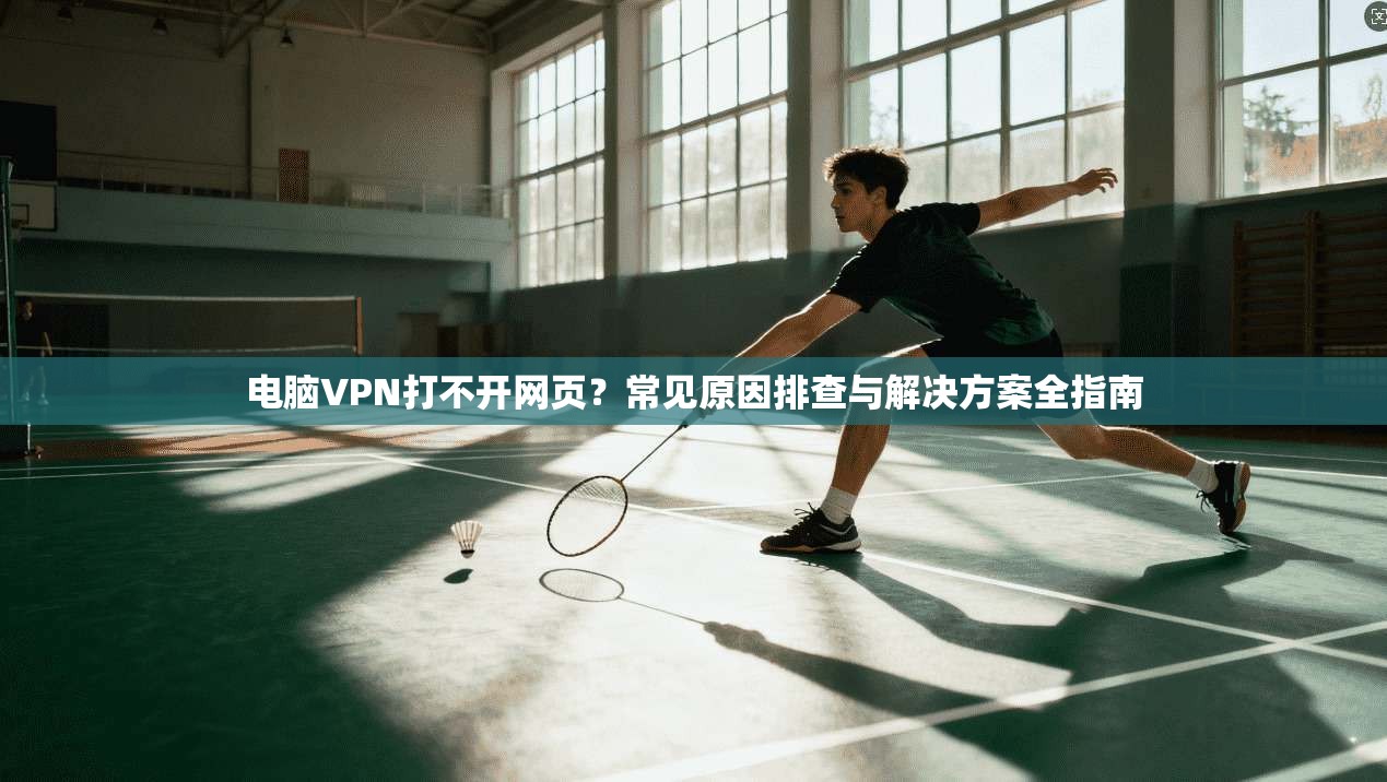 电脑VPN打不开网页?常见原因排查与解决方案全指南 电脑VPN打不开网页?常见原因排查与解决方案全指南