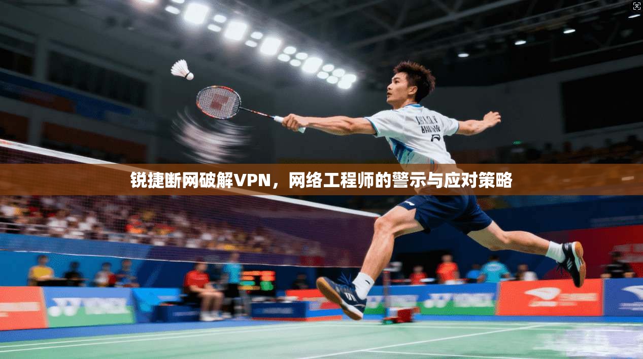 锐捷断网破解VPN,网络工程师的警示与应对策略 锐捷断网破解VPN,网络工程师的警示与应对策略