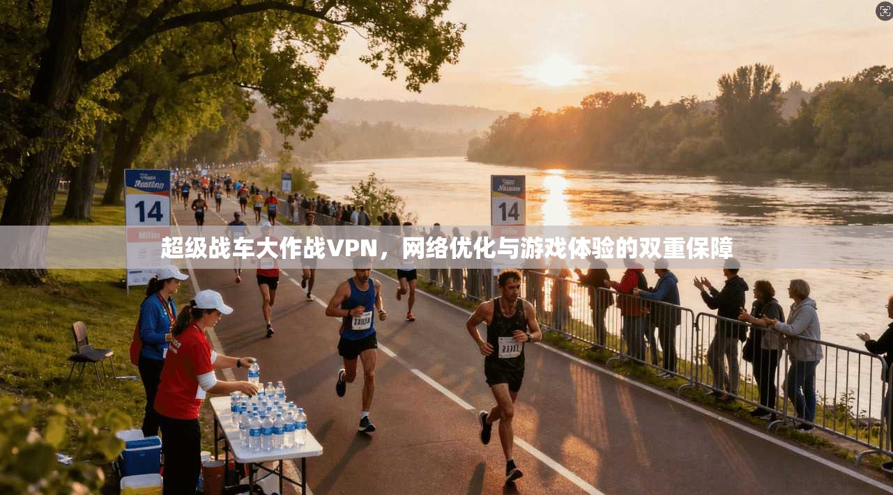 超级战车大作战VPN,网络优化与游戏体验的双重保障 超级战车大作战VPN,网络优化与游戏体验的双重保障
