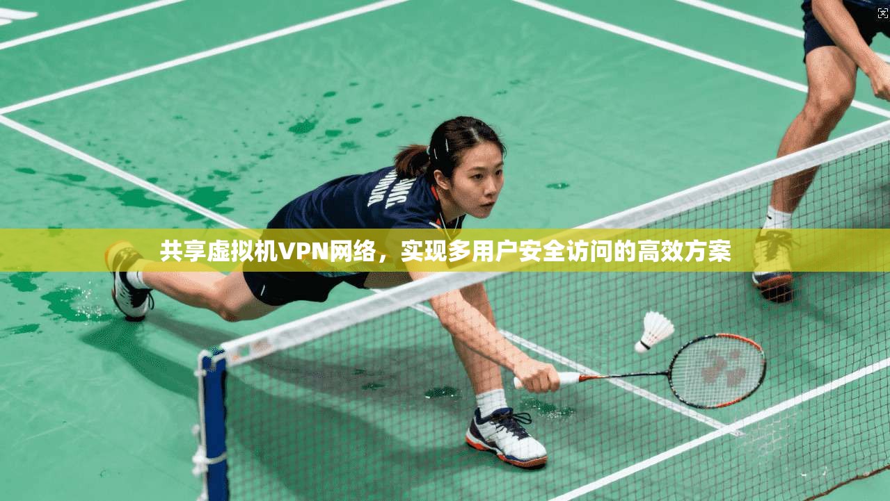 共享虚拟机VPN网络,实现多用户安全访问的高效方案 共享虚拟机VPN网络,实现多用户安全访问的高效方案