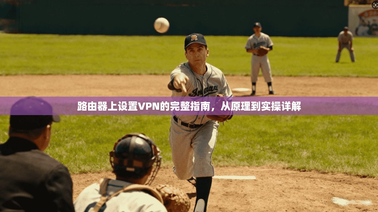 路由器上设置VPN的完整指南,从原理到实操详解 路由器上设置VPN的完整指南,从原理到实操详解