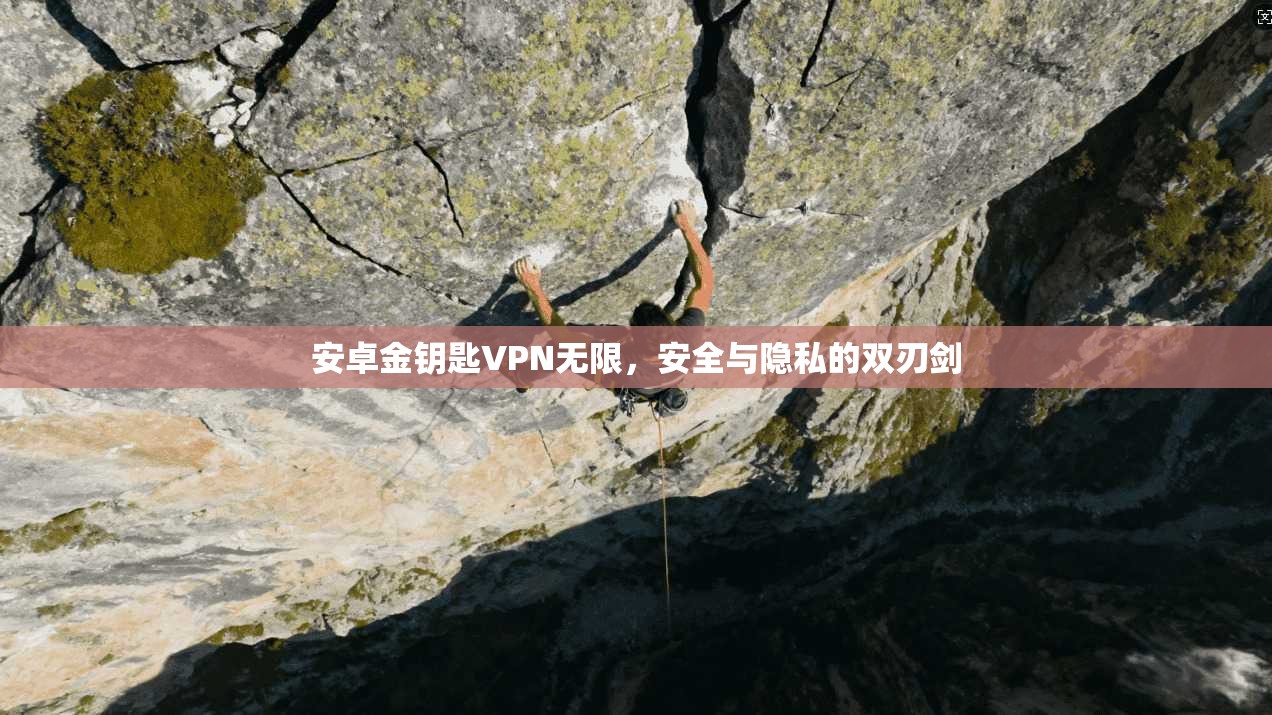 安卓金钥匙VPN无限,安全与隐私的双刃剑 安卓金钥匙VPN无限,安全与隐私的双刃剑