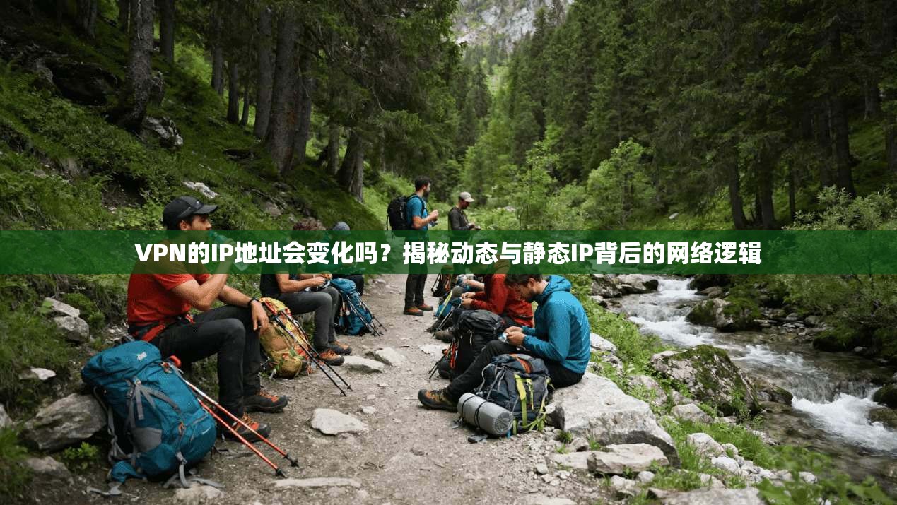 VPN的IP地址会变化吗？揭秘动态与静态IP背后的网络逻辑