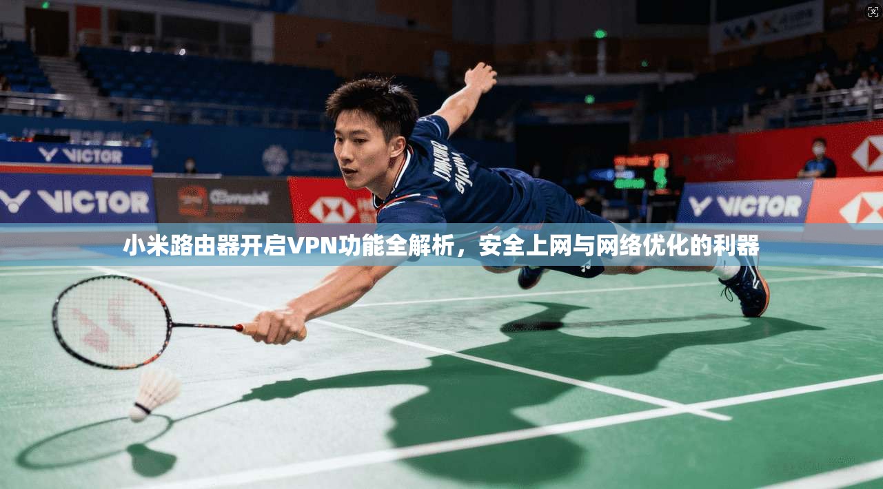 小米路由器开启VPN功能全解析,安全上网与网络优化的利器 小米路由器开启VPN功能全解析,安全上网与网络优化的利器