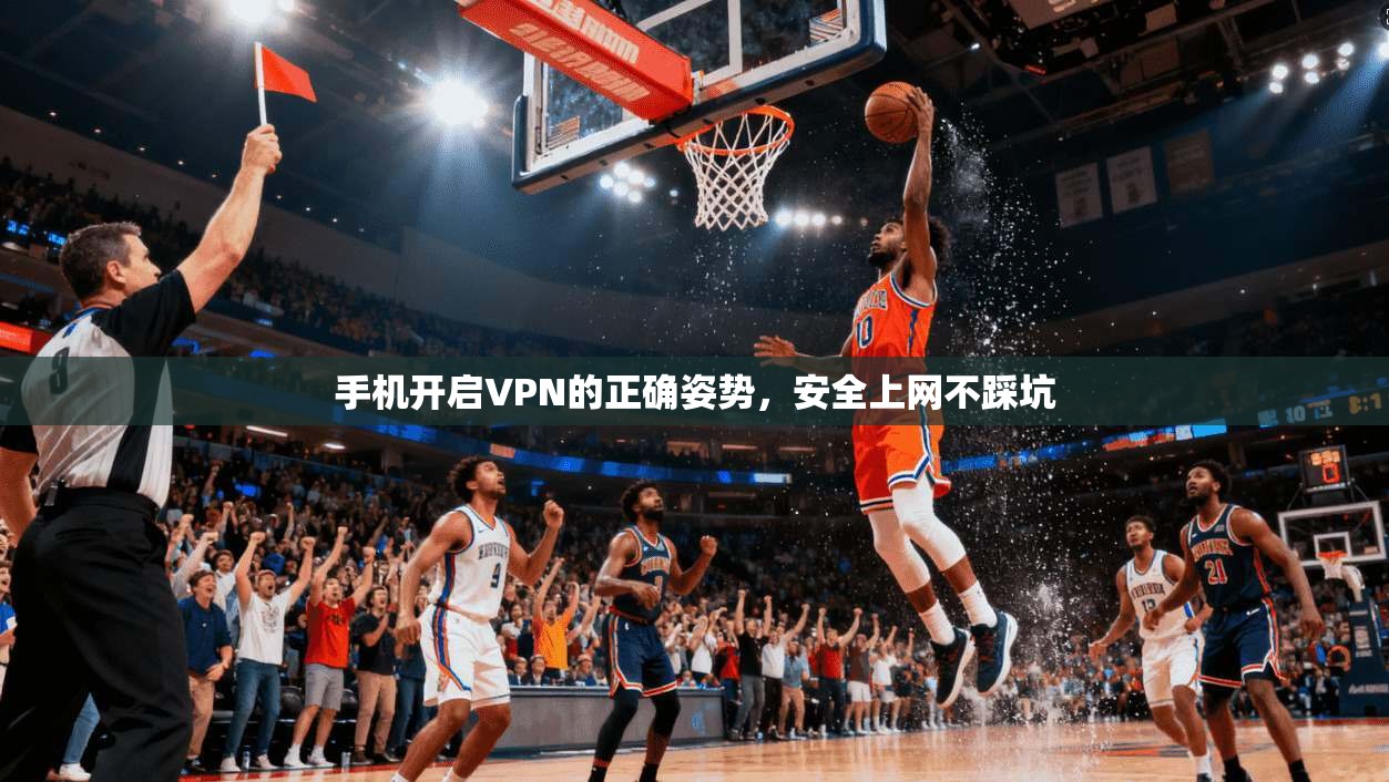 手机开启VPN的正确姿势，安全上网不踩坑