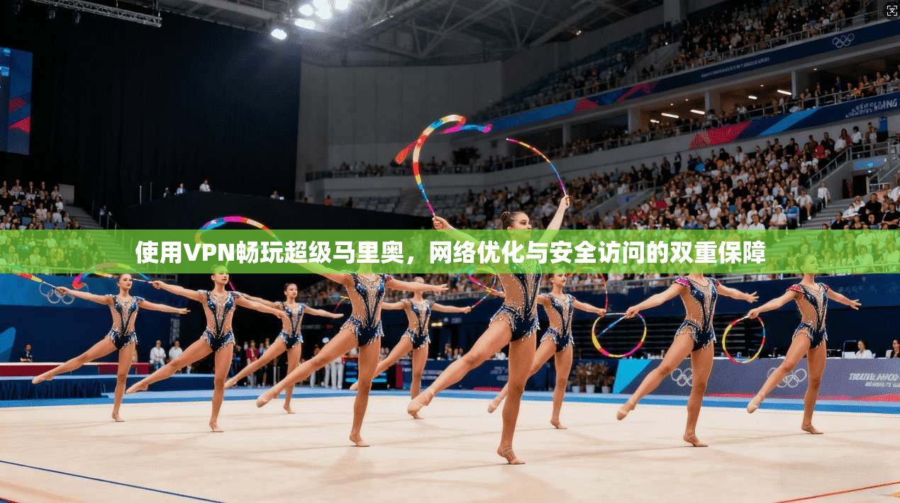 使用VPN畅玩超级马里奥,网络优化与安全访问的双重保障 使用VPN畅玩超级马里奥,网络优化与安全访问的双重保障
