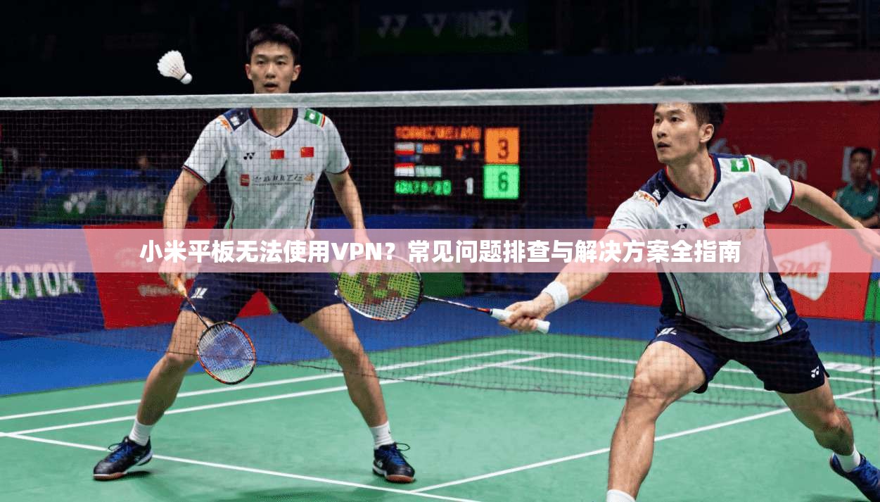 小米平板无法使用VPN?常见问题排查与解决方案全指南 小米平板无法使用VPN?常见问题排查与解决方案全指南
