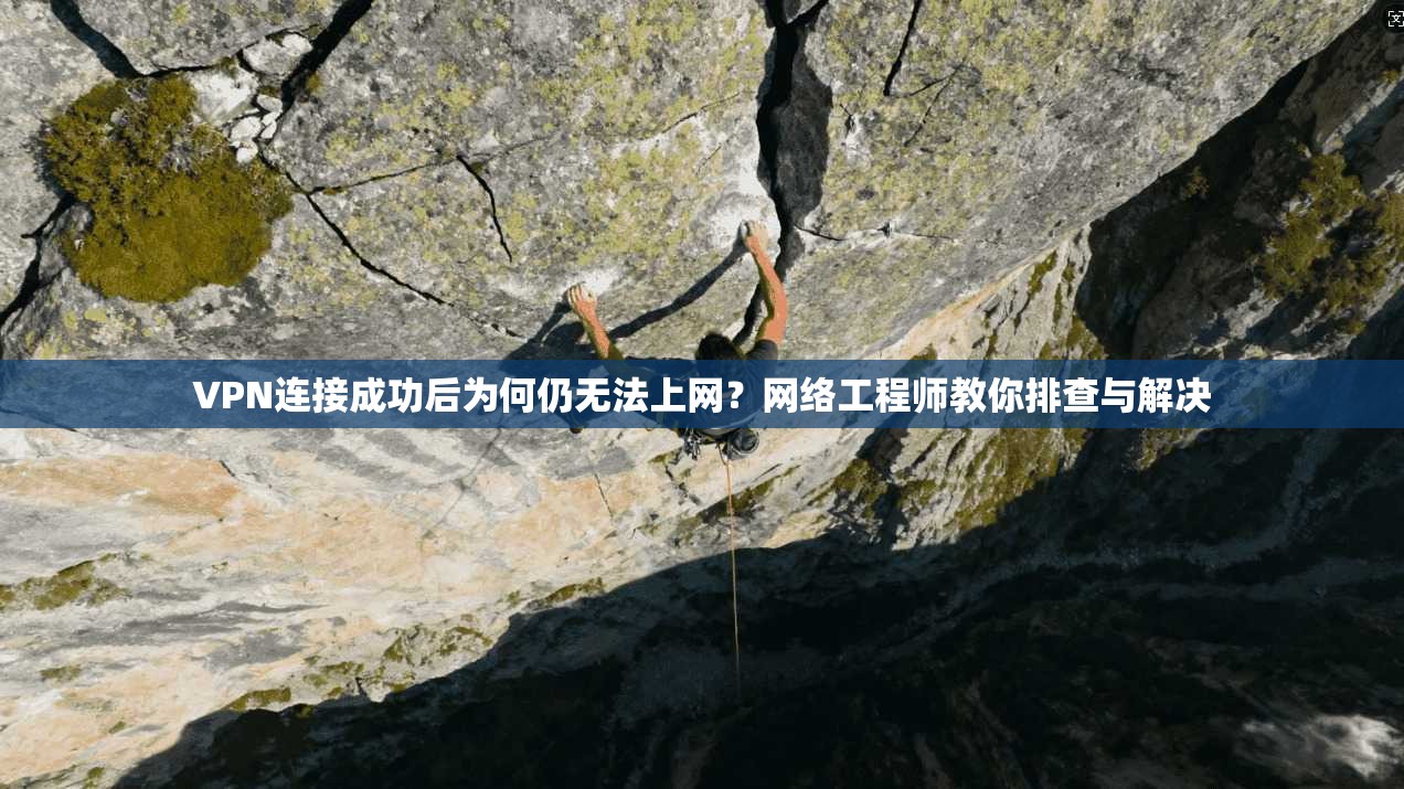 VPN连接成功后为何仍无法上网?网络工程师教你排查与解决 VPN连接成功后为何仍无法上网?网络工程师教你排查与解决