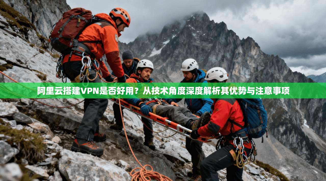 阿里云搭建VPN是否好用?从技术角度深度解析其优势与注意事项 阿里云搭建VPN是否好用?从技术角度深度解析其优势与注意事项
