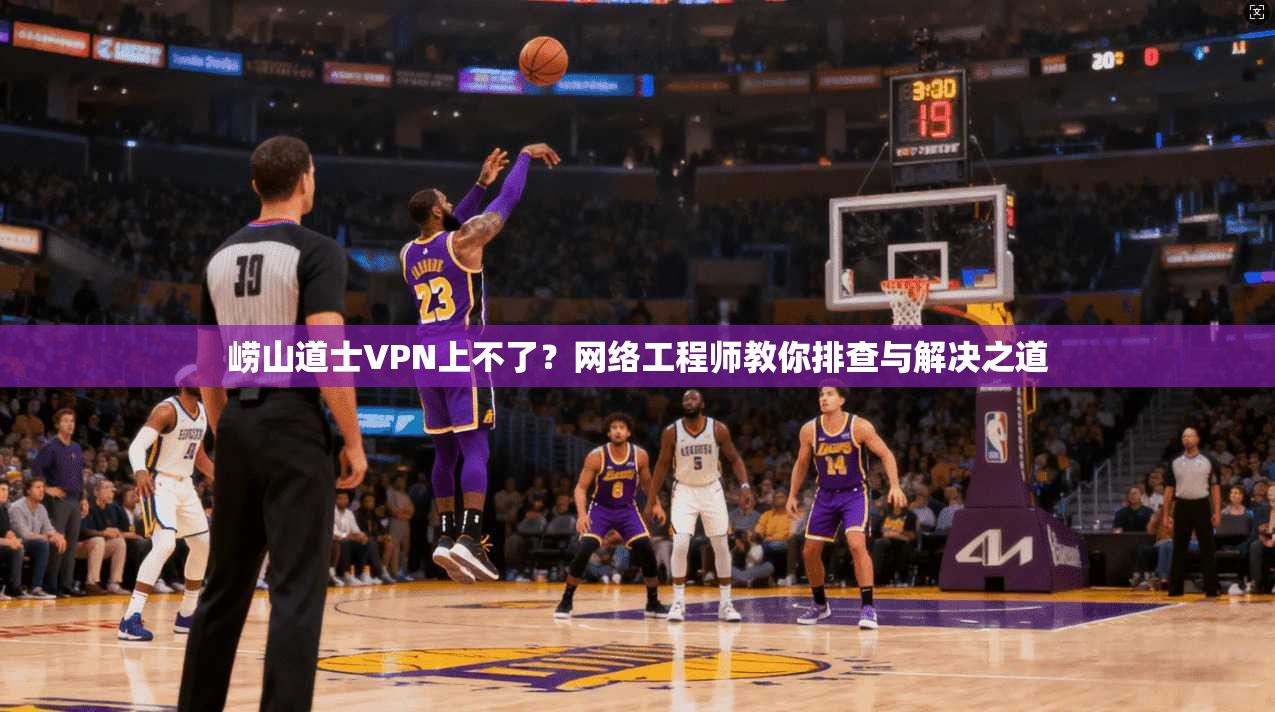 崂山道士VPN上不了?网络工程师教你排查与解决之道 崂山道士VPN上不了?网络工程师教你排查与解决之道