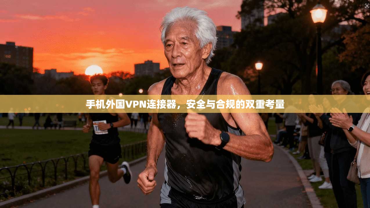 手机外国VPN连接器，安全与合规的双重考量