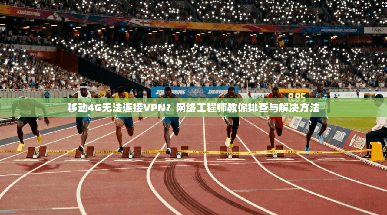 移动4G无法连接VPN?网络工程师教你排查与解决方法 移动4G无法连接VPN?网络工程师教你排查与解决方法