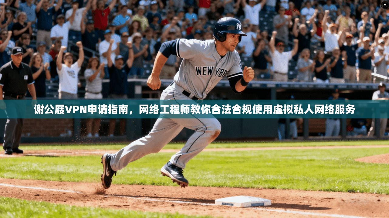 谢公屐VPN申请指南,网络工程师教你合法合规使用虚拟私人网络服务 谢公屐VPN申请指南,网络工程师教你合法合规使用虚拟私人网络服务