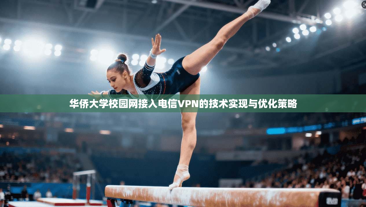 华侨大学校园网接入电信VPN的技术实现与优化策略 华侨大学校园网接入电信VPN的技术实现与优化策略