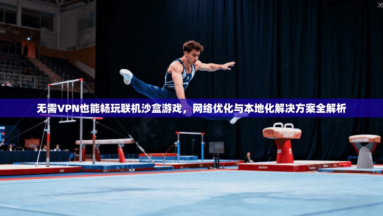 无需VPN也能畅玩联机沙盒游戏,网络优化与本地化解决方案全解析 无需VPN也能畅玩联机沙盒游戏,网络优化与本地化解决方案全解析